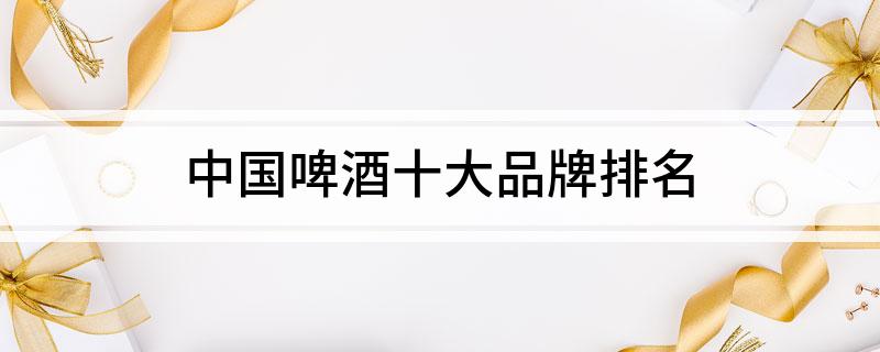 中国啤酒十大品牌(图1)