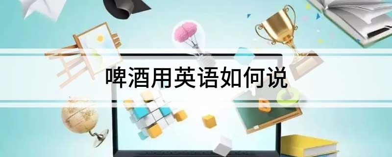 啤酒用英语如何说(图1)