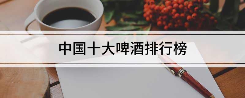 中国十大啤酒排行榜(图1)