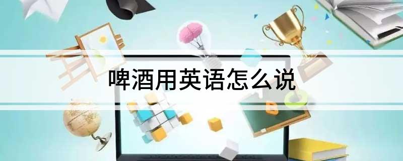 啤酒用英语怎么说(图1)